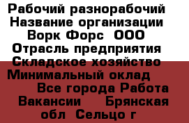 Рабочий-разнорабочий › Название организации ­ Ворк Форс, ООО › Отрасль предприятия ­ Складское хозяйство › Минимальный оклад ­ 32 000 - Все города Работа » Вакансии   . Брянская обл.,Сельцо г.